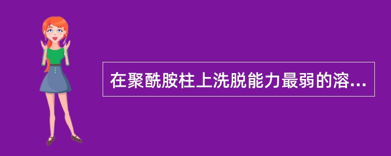 在聚酰胺柱上洗脱能力最弱的溶剂是A、水B、30%乙醇C、70%乙醇D、尿素水溶液