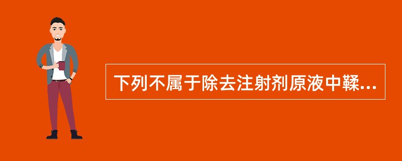 下列不属于除去注射剂原液中鞣质方法的是A、明胶沉淀法B、醇溶液调pH法C、蒸馏法