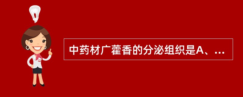 中药材广藿香的分泌组织是A、树脂腔B、树脂道C、壁内腺D、间隙腺毛E、分泌细胞