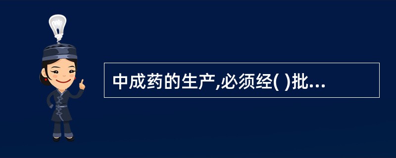 中成药的生产,必须经( )批准,发给药品批准文号。A、国务院药品监督管理部门B、