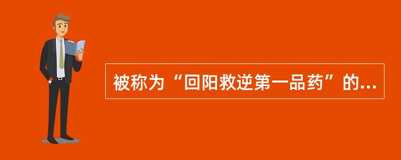 被称为“回阳救逆第一品药”的药物是A、干姜B、吴茱萸C、丁香D、附子E、小茴香