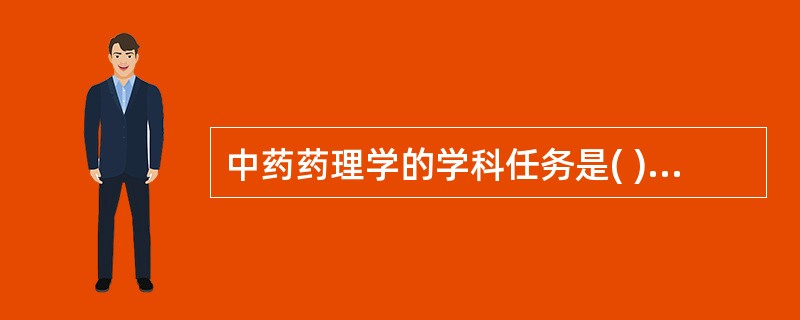 中药药理学的学科任务是( )。A、提取中药的成分B、鉴定中药的种属C、研究中药的