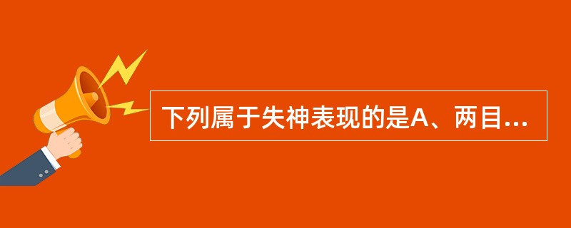 下列属于失神表现的是A、两目晦滞B、面色少华C、少气懒言D、精神萎靡E、精神不振