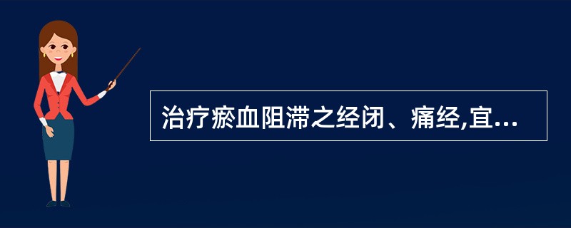 治疗瘀血阻滞之经闭、痛经,宜选用( )A、酸枣仁B、琥珀C、远志D、朱砂E、龙骨