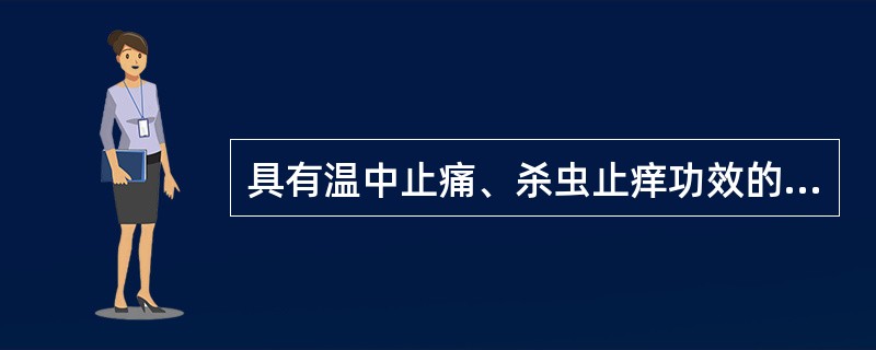 具有温中止痛、杀虫止痒功效的药物是A、胡椒B、花椒C、丁香D、萹蓄E、苦参 -