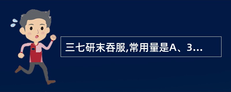 三七研末吞服,常用量是A、3~10gB、10~15gC、30~60gD、1~1.