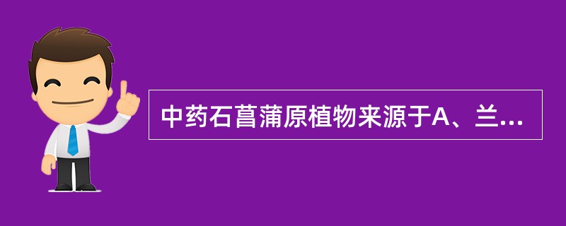 中药石菖蒲原植物来源于A、兰科B、香蒲科C、百合科D、莎草科E、天南星科