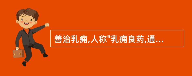 善治乳痈,人称"乳痈良药,通淋妙品"的药物是A、蚤休B、连翘C、夏枯草D、蒲公英