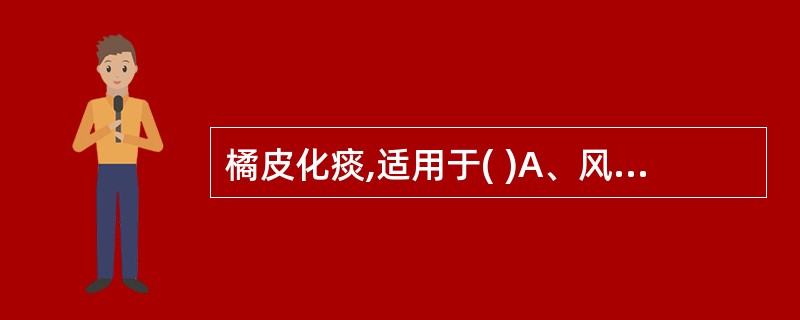 橘皮化痰,适用于( )A、风寒咳嗽B、肺热咳嗽C、阴虚燥咳D、湿痰咳嗽E、肺燥咳