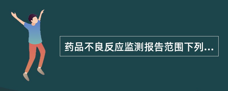 药品不良反应监测报告范围下列哪项是错误的( )。A、上市5年以内的药品和列为国家