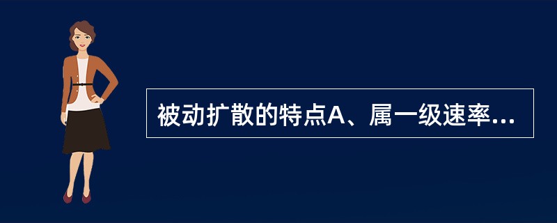 被动扩散的特点A、属一级速率过程B、无饱和现象和竞争抑制现象C、顺浓度梯度转运D