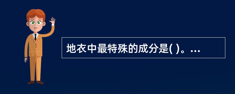 地衣中最特殊的成分是( )。A、地衣酸B、地衣色素C、地衣多糖D、蒽醌类E、地衣