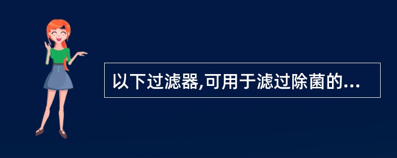 以下过滤器,可用于滤过除菌的是( )A、0.22μm微孔滤膜B、0.65μm微孔