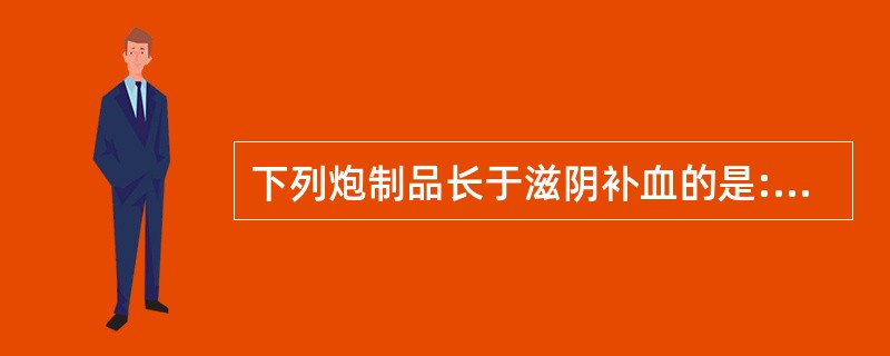 下列炮制品长于滋阴补血的是:A、生地黄B、熟地黄C、鲜地黄D、生地炭E、熟地炭