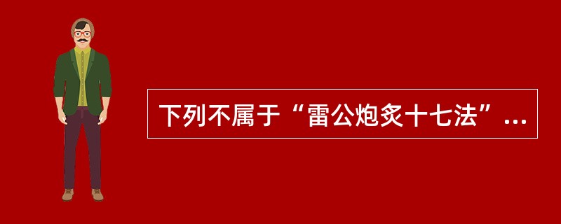 下列不属于“雷公炮炙十七法”的是:A、炒B、炙C、煅D、蒸E、煨