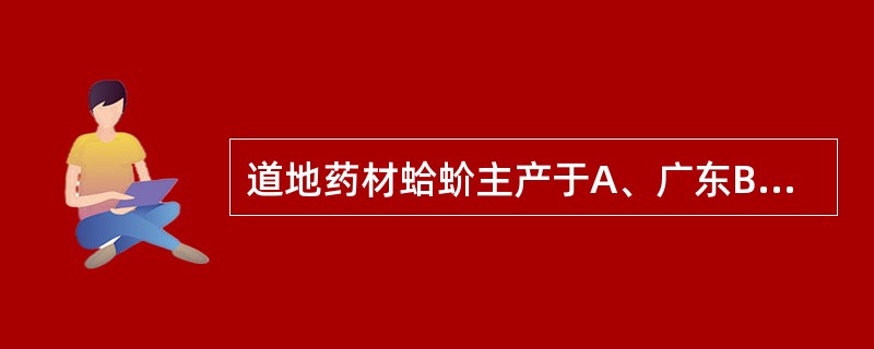 道地药材蛤蚧主产于A、广东B、广西C、四川D、云南E、贵州