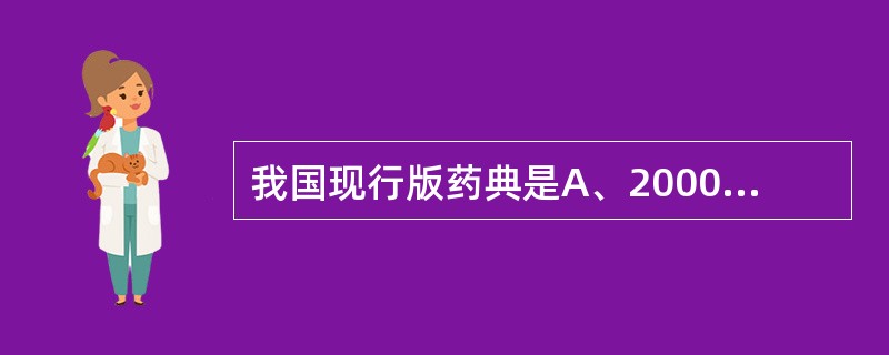 我国现行版药典是A、2000年版B、2003年版C、2005年版D、2008年版