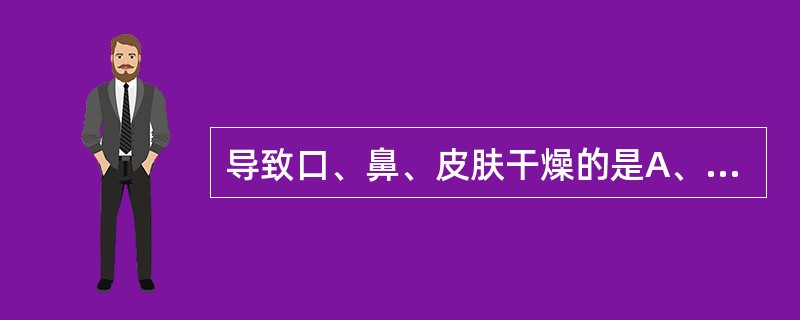 导致口、鼻、皮肤干燥的是A、气虚B、血瘀C、津液不足D、津液排泄障碍E、血虚 -