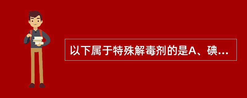 以下属于特殊解毒剂的是A、碘解磷定B、乙酰胺C、亚硝酸钠D、亚甲蓝E、依地酸钙钠