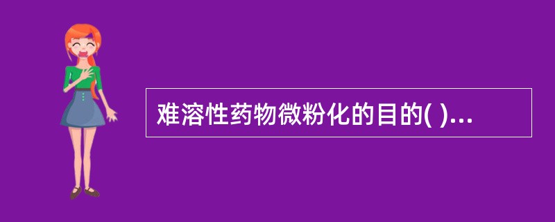 难溶性药物微粉化的目的( )A、改善溶出度提高生物利用度B、改善药物在制剂中的分