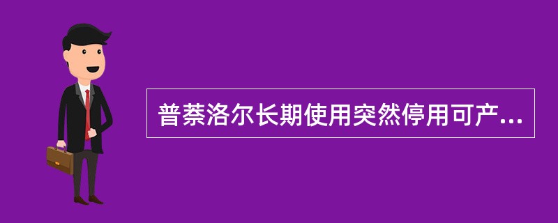 普萘洛尔长期使用突然停用可产生A、高血压B、快速型心律失常C、心动过缓D、心绞痛