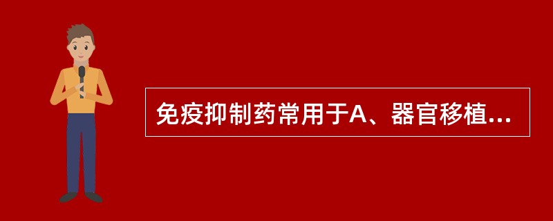 免疫抑制药常用于A、器官移植B、免疫功能低下C、自身免疫性疾病D、恶性肿瘤E、良