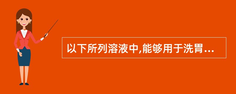 以下所列溶液中,能够用于洗胃以解救毒物中毒的是A、鞣酸溶液B、氧化钙溶液C、氯化