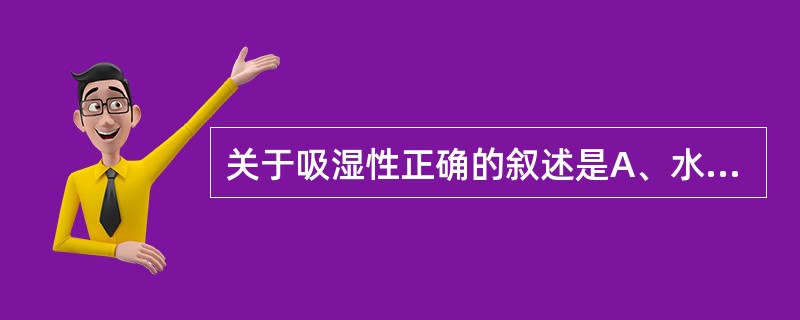 关于吸湿性正确的叙述是A、水溶性药物均有固定的CRH值B、几种水溶性药物混合后,