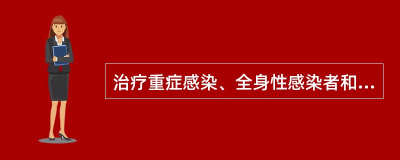 治疗重症感染、全身性感染者和药物不易达到的部位的感染,应用抗菌药物宜A、初始静脉