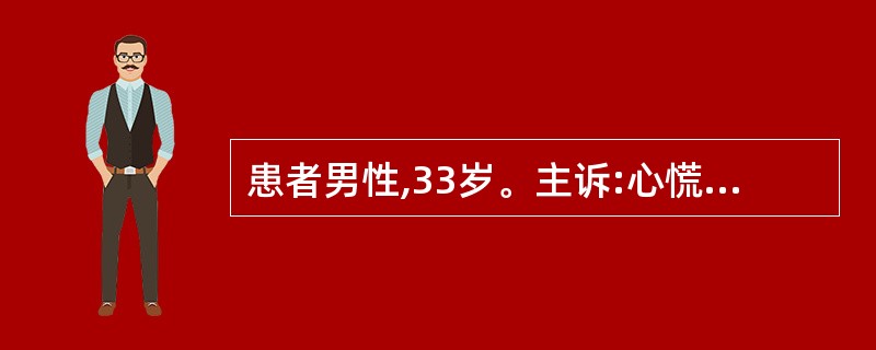 患者男性,33岁。主诉:心慌、气短、乏力、胸闷,稍活动后加重,2年余。医生进行心