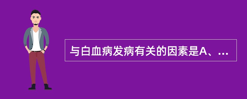 与白血病发病有关的因素是A、病毒感染B、放射治疗C、化学因素D、遗传因素E、自身