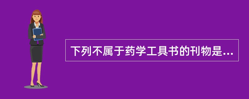 下列不属于药学工具书的刊物是A、《化学名词》B、《中国药学文摘》C、《中国药学杂