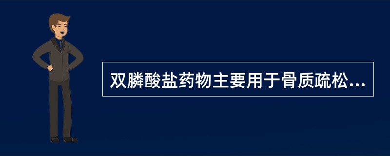 双膦酸盐药物主要用于骨质疏松症、恶性肿瘤骨转移及高钙血症等的治疗。近年来欧美部分