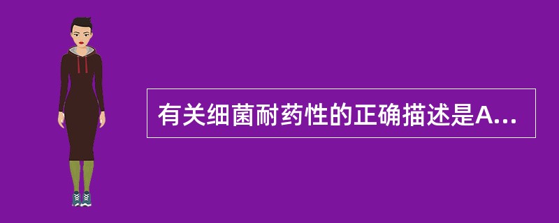 有关细菌耐药性的正确描述是A、细菌与药物一次接触后,对药物敏感性下降B、细菌与药