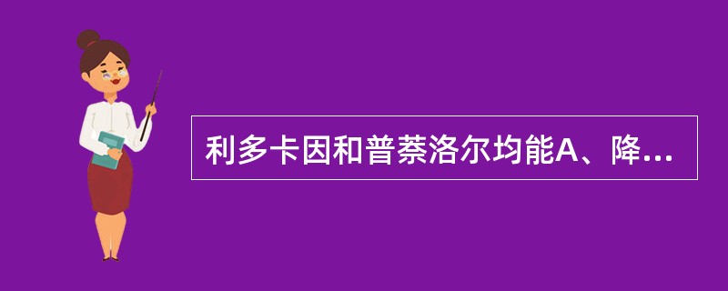 利多卡因和普萘洛尔均能A、降低窦房结的自律性B、延长APDC、促K£«外流D、用