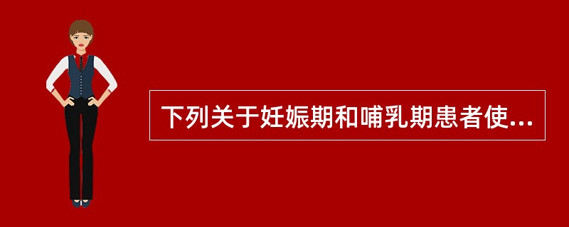 下列关于妊娠期和哺乳期患者使用抗菌药物的说法,正确的是A、只要对母体没有毒性作用