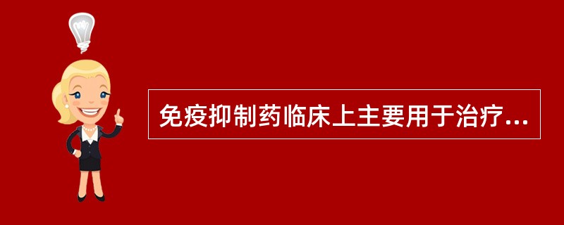 免疫抑制药临床上主要用于治疗A、免疫缺陷疾病B、自身免疫疾病C、器官移植排斥反应