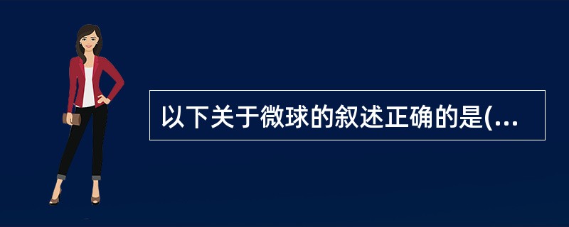 以下关于微球的叙述正确的是( )A、微球可使药物缓释B、微球载体材料可用白蛋白C