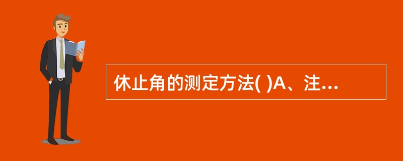 休止角的测定方法( )A、注入法B、液浸法C、排出法D、倾斜角法E、液滴法 -