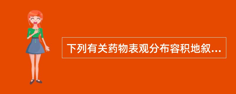 下列有关药物表观分布容积地叙述中正确的是A、表观分布容积大,表明药物在血浆中浓度