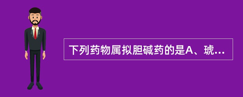 下列药物属拟胆碱药的是A、琥珀胆碱B、后马托品C、新斯的明D、毛果芸香碱E、卡巴