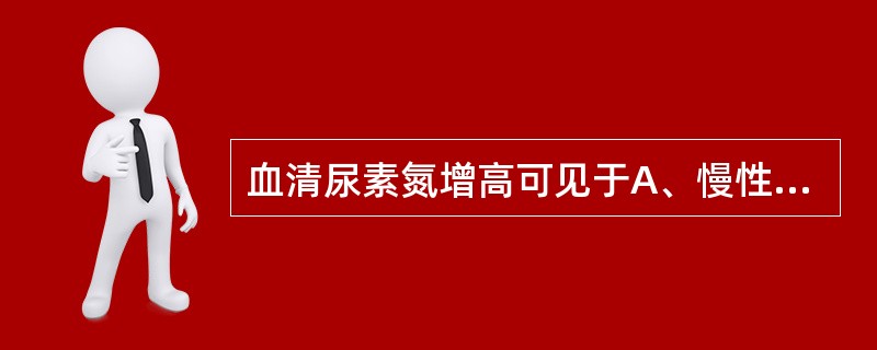 血清尿素氮增高可见于A、慢性肾炎B、严重的肾盂肾炎C、急性肝萎缩D、中毒性肝炎E