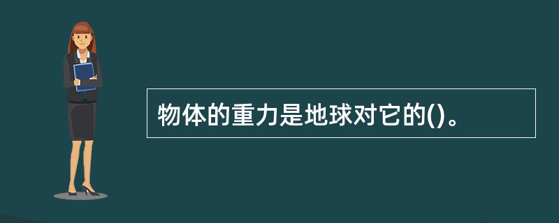 物体的重力是地球对它的()。