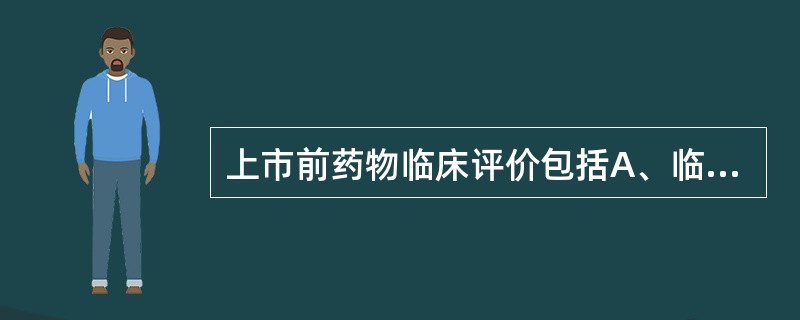 上市前药物临床评价包括A、临床前试验B、Ⅰ期临床试验C、Ⅱ期临床试验D、Ⅲ期临床