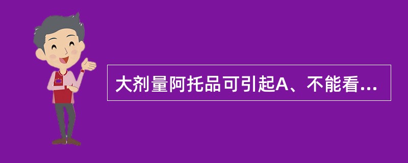 大剂量阿托品可引起A、不能看清远物B、血管扩张C、咳嗽D、中枢兴奋E、胃液分泌增