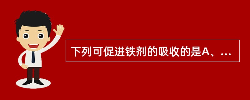 下列可促进铁剂的吸收的是A、维生素CB、抗酸药C、食物中的果糖D、四环素E、半胱