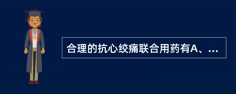 合理的抗心绞痛联合用药有A、普萘洛尔£«硝酸甘油B、硝酸甘油£«卡托普利C、硝苯