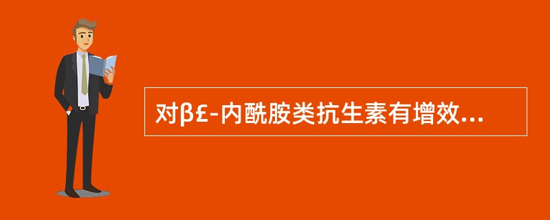 对β£­内酰胺类抗生素有增效作用的是A、克拉维酸钾B、甲氧苄啶C、舒巴坦钠D、氨