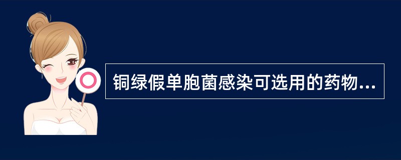 铜绿假单胞菌感染可选用的药物有A、哌拉西林B、红霉素C、亚胺培南D、头孢他啶E、