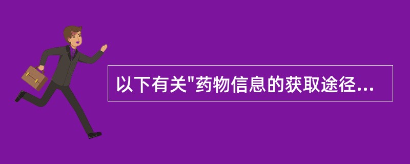 以下有关"药物信息的获取途径的叙述"中,正确的是A、阅读专业期刊B、参加学术交流